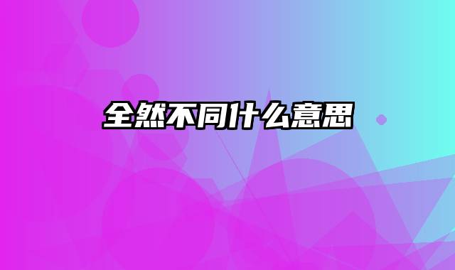 全然不同什么意思