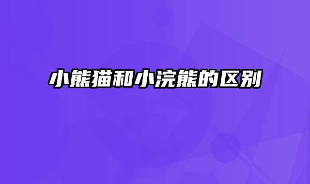 小熊猫和小浣熊的区别