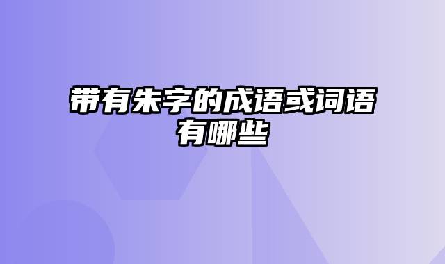 带有朱字的成语或词语有哪些