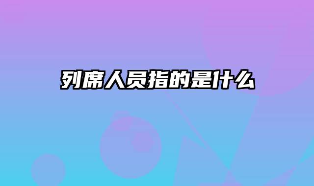 列席人员指的是什么