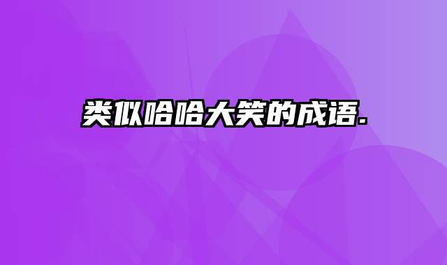 类似哈哈大笑的成语.