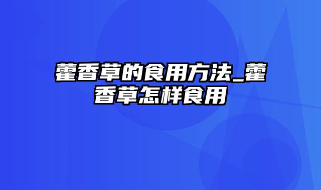 藿香草的食用方法_藿香草怎样食用