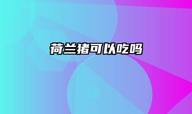 荷兰猪可以吃吗