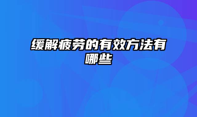 缓解疲劳的有效方法有哪些