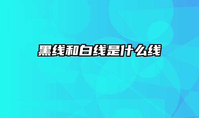 黑线和白线是什么线