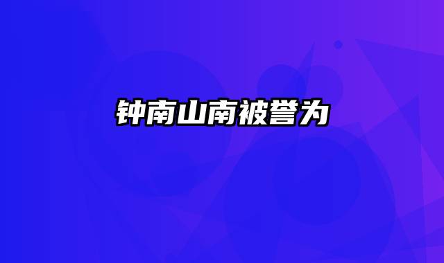 钟南山南被誉为