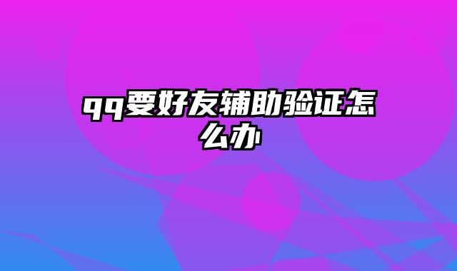 qq要好友辅助验证怎么办