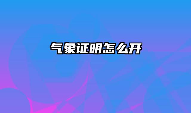 气象证明怎么开