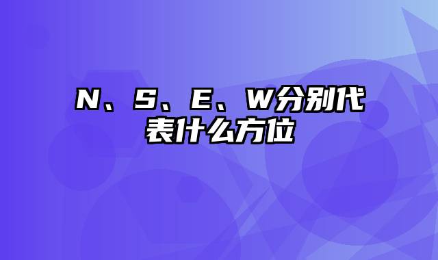 N、S、E、W分别代表什么方位