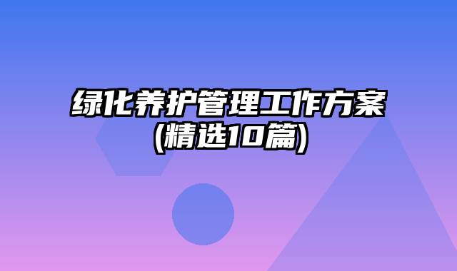绿化养护管理工作方案(精选10篇)