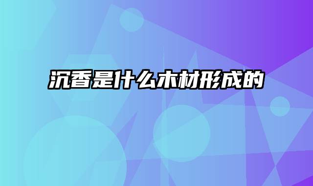沉香是什么木材形成的