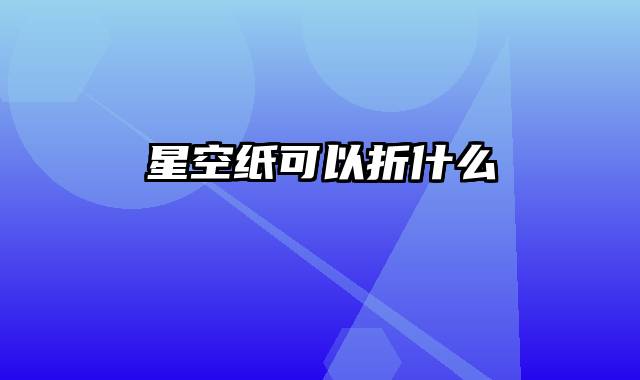 星空纸可以折什么