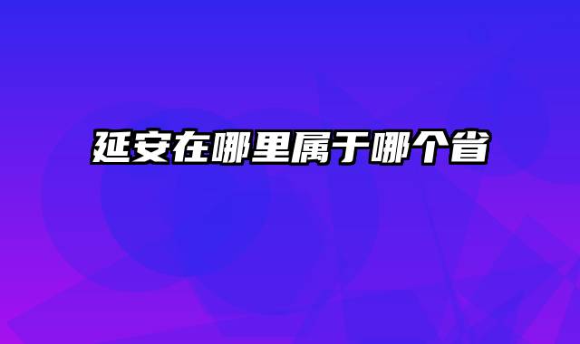 延安在哪里属于哪个省