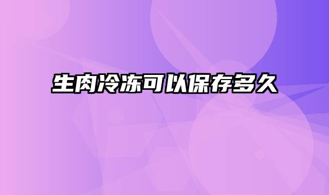 生肉冷冻可以保存多久