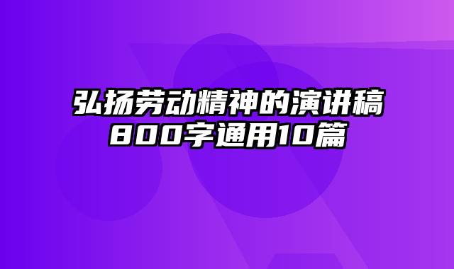 弘扬劳动精神的演讲稿800字通用10篇