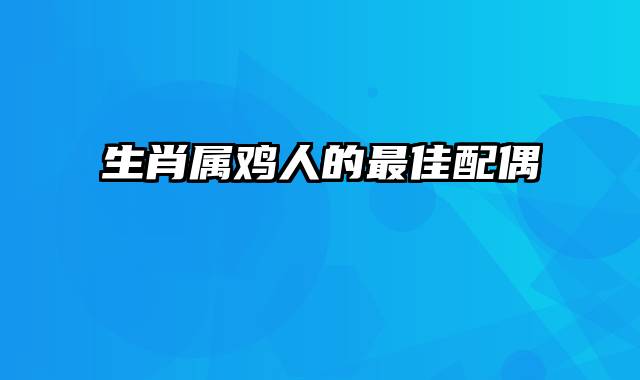 生肖属鸡人的最佳配偶