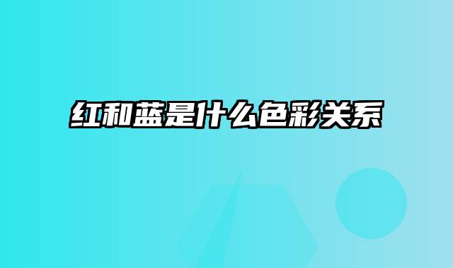 红和蓝是什么色彩关系