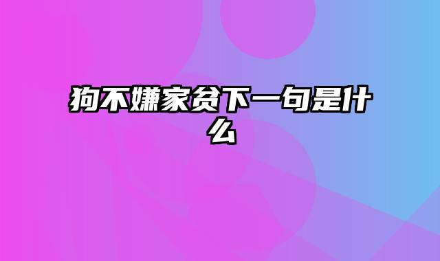 狗不嫌家贫下一句是什么