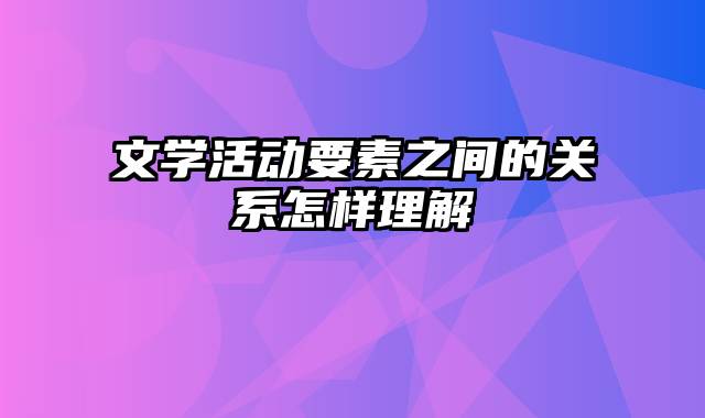 文学活动要素之间的关系怎样理解