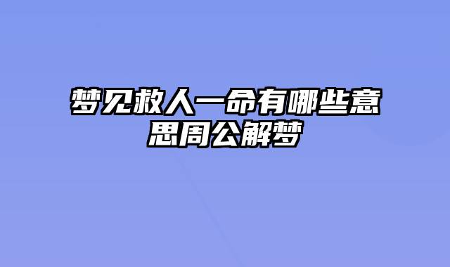 梦见救人一命有哪些意思周公解梦