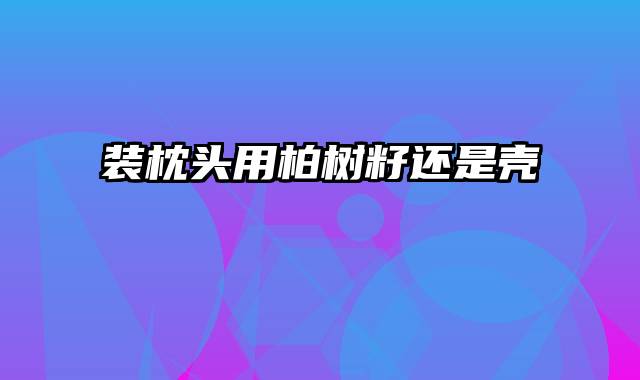 装枕头用柏树籽还是壳