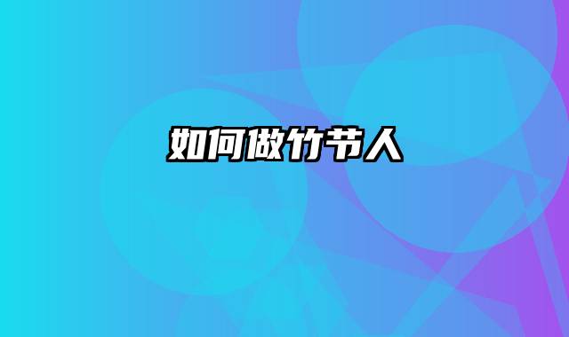 如何做竹节人