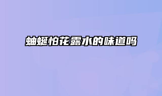 蚰蜒怕花露水的味道吗