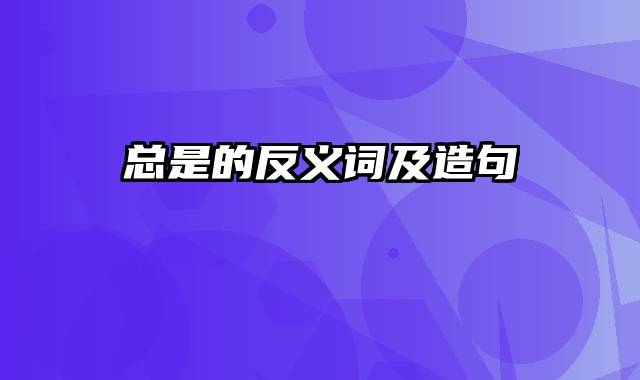 总是的反义词及造句