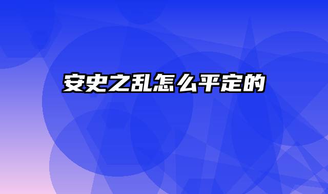 安史之乱怎么平定的