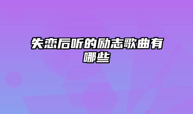 失恋后听的励志歌曲有哪些