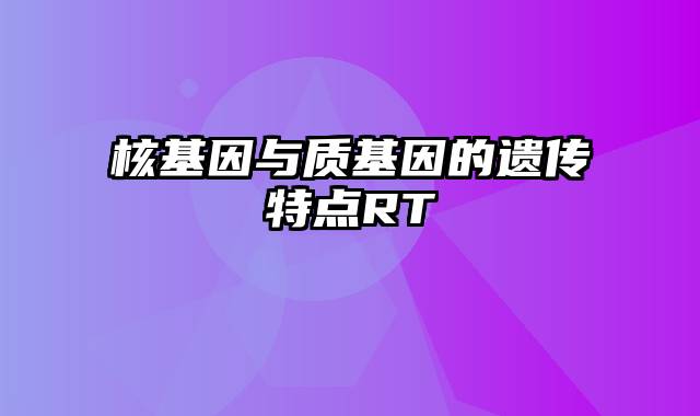 核基因与质基因的遗传特点RT