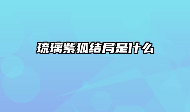 琉璃紫狐结局是什么