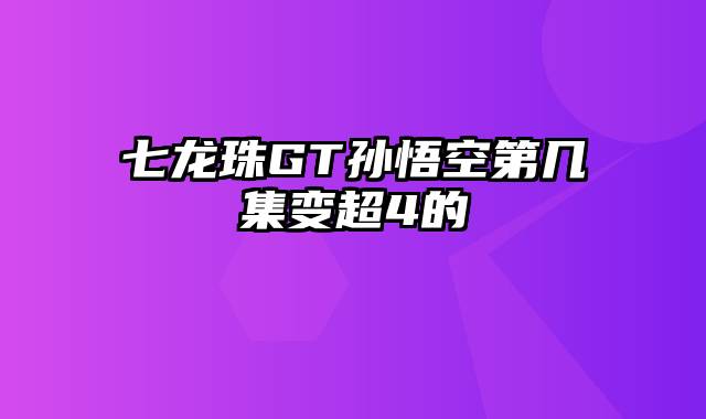 七龙珠GT孙悟空第几集变超4的
