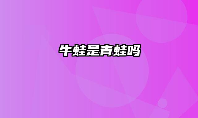 牛蛙是青蛙吗
