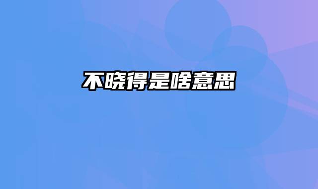 不晓得是啥意思