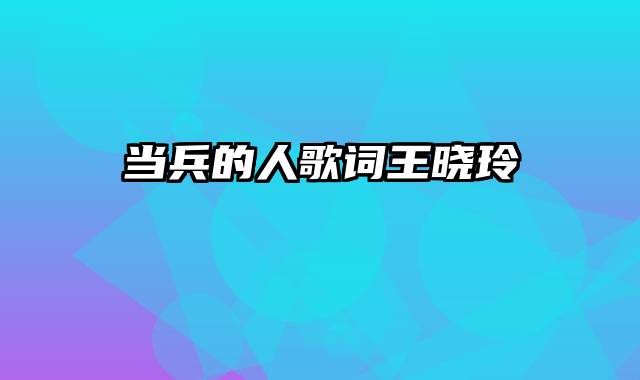 当兵的人歌词王晓玲