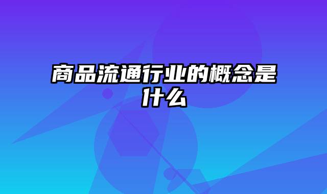 商品流通行业的概念是什么