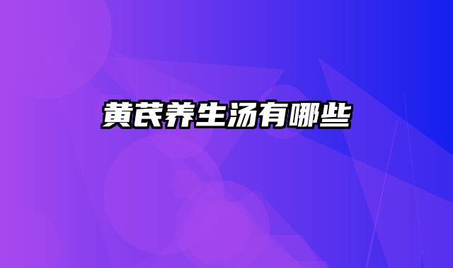黄芪养生汤有哪些