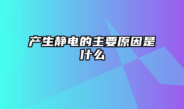 产生静电的主要原因是什么