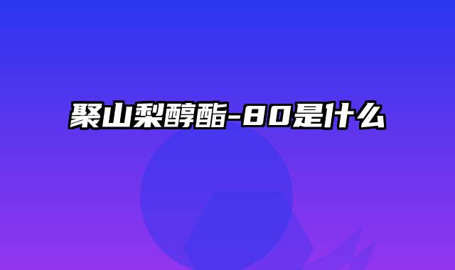 聚山梨醇酯-80是什么