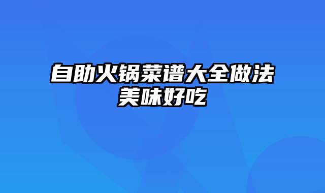 自助火锅菜谱大全做法美味好吃