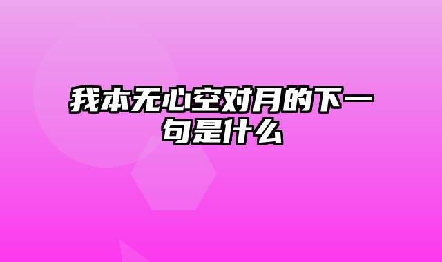 我本无心空对月的下一句是什么