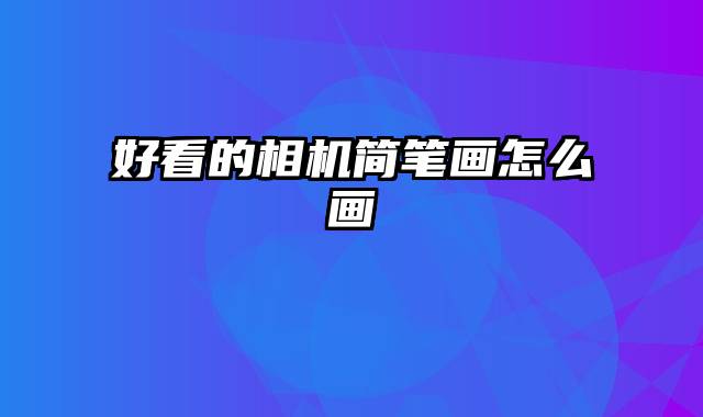 好看的相机简笔画怎么画