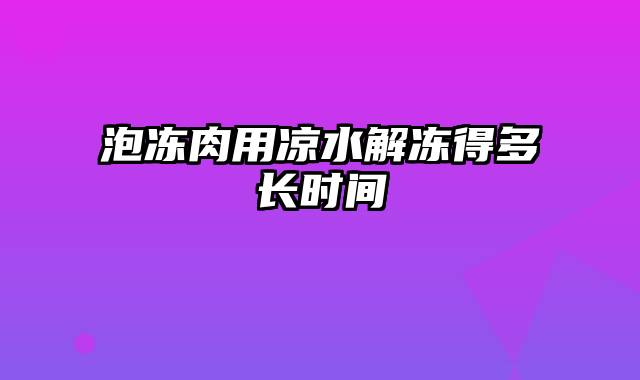 泡冻肉用凉水解冻得多长时间