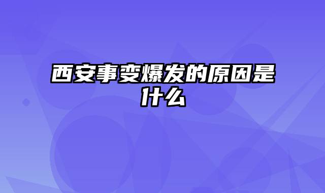 西安事变爆发的原因是什么