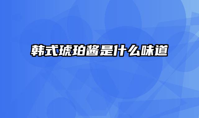 韩式琥珀酱是什么味道