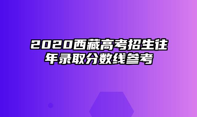 2020西藏高考招生往年录取分数线参考