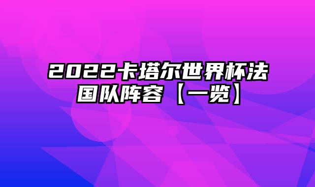 2022卡塔尔世界杯法国队阵容【一览】