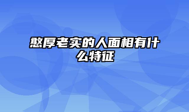 憨厚老实的人面相有什么特征