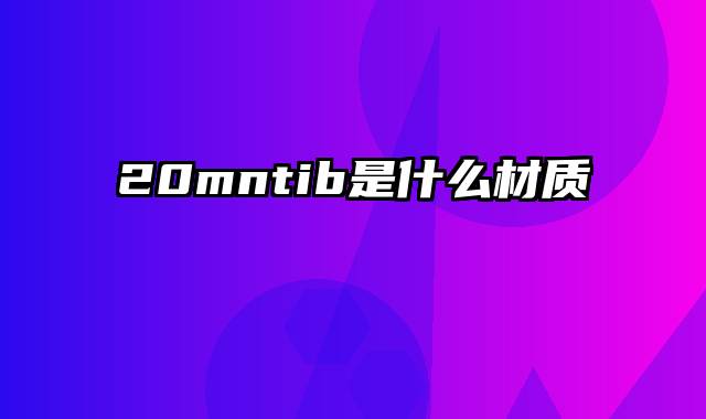 20mntib是什么材质